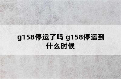 g158停运了吗 g158停运到什么时候